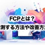 FCPとは？計測する方法や改善方法